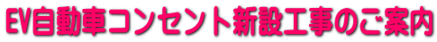 EV自動車コンセント新設工事のご案内